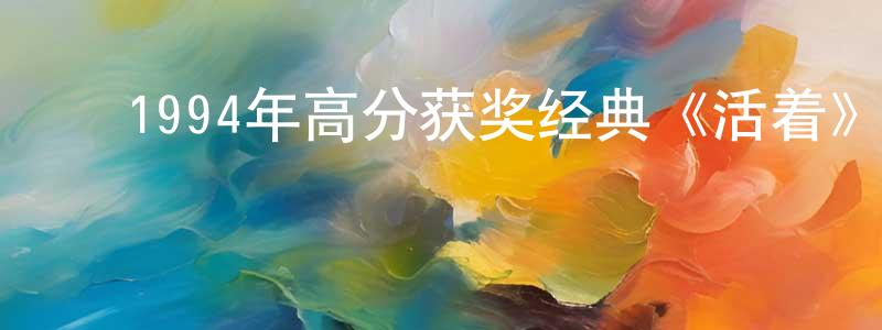 ﻿陈建泰发布﻿1994年高分获奖经典《活着》BD国语中字迅雷下载_电影天堂